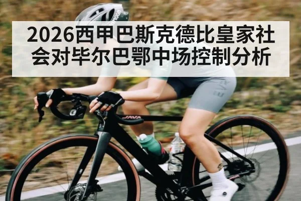 2026西甲巴斯克德比皇家社会对毕尔巴鄂中场控制分析